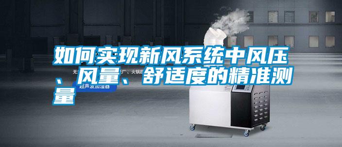如何實現新風系統中風壓、風量、舒適度的精準測量