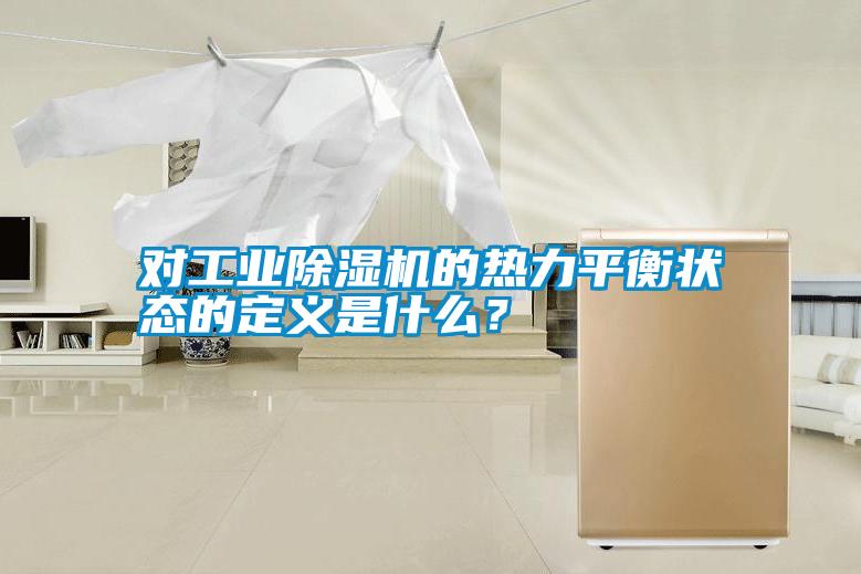 對工業除濕機的熱力平衡狀態的定義是什么?