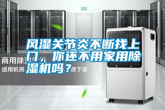 風(fēng)濕關(guān)節(jié)炎不斷找上門，你還不用家用除濕機(jī)嗎？