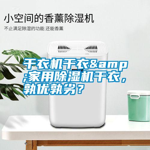 干衣機干衣&家用除濕機干衣，孰優(yōu)孰劣？
