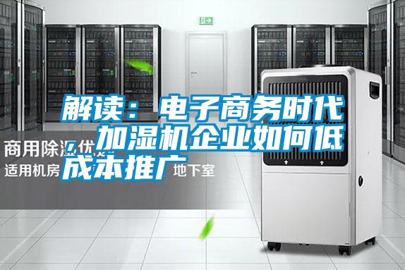 解讀：電子商務時代，加濕機企業如何低成本推廣