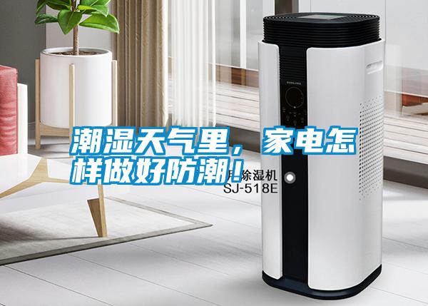 潮濕天氣里，家電怎樣做好防潮！