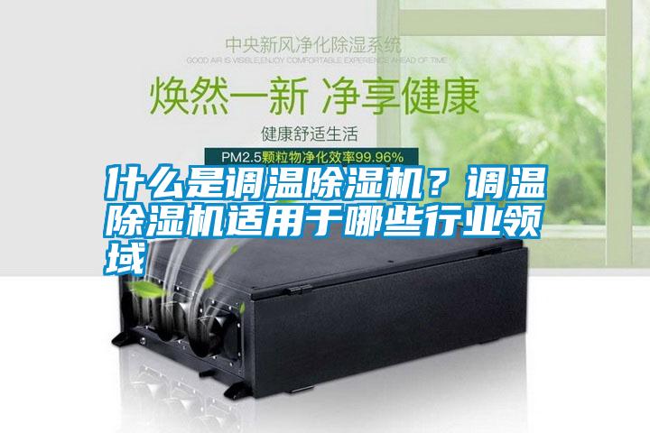 什么是調溫除濕機？調溫除濕機適用于哪些行業領域