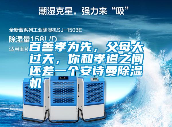 百善孝為先，父母大過天，你和孝道之間還差一個安詩曼除濕機