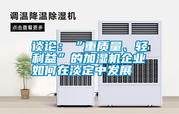 談?wù)摚骸爸刭|(zhì)量、輕利益”的加濕機(jī)企業(yè)如何在淡定中發(fā)展