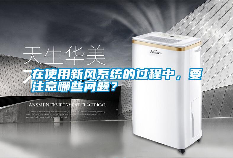 在使用新風系統(tǒng)的過程中，要注意哪些問題？