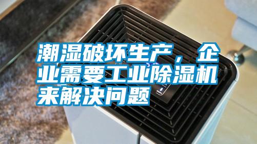 潮濕破壞生產，企業需要工業除濕機來解決問題