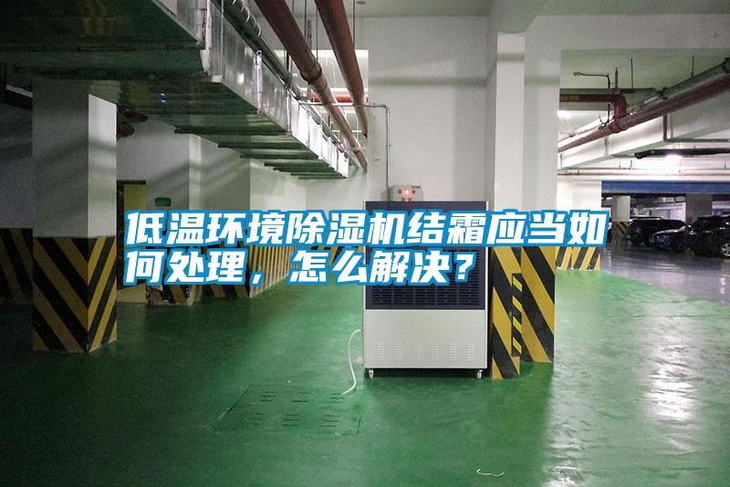 低溫環(huán)境除濕機結(jié)霜應(yīng)當如何處理，怎么解決？