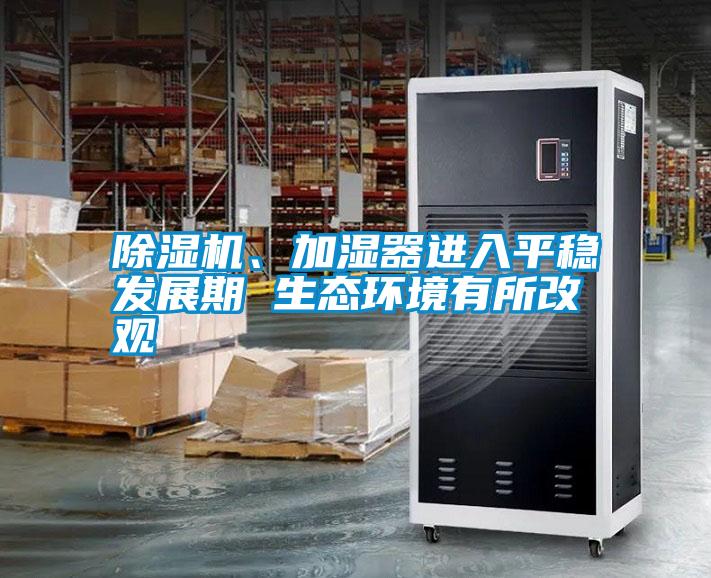 除濕機、加濕器進入平穩發展期 生態環境有所改觀