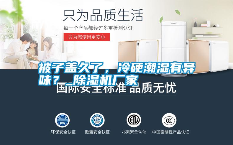 被子蓋久了，冷硬潮濕有異味？_除濕機廠家