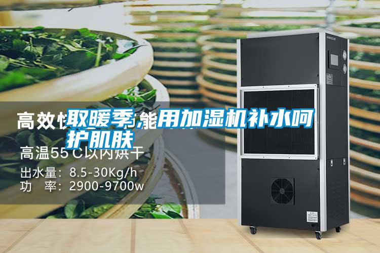 取暖季，用加濕機(jī)補(bǔ)水呵護(hù)肌膚