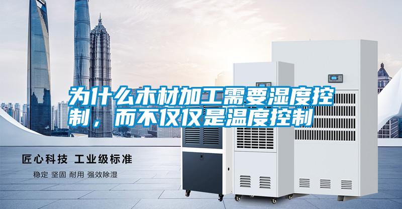 為什么木材加工需要濕度控制，而不僅僅是溫度控制