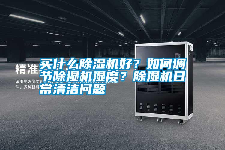 買什么除濕機好？如何調節除濕機濕度？除濕機日常清潔問題