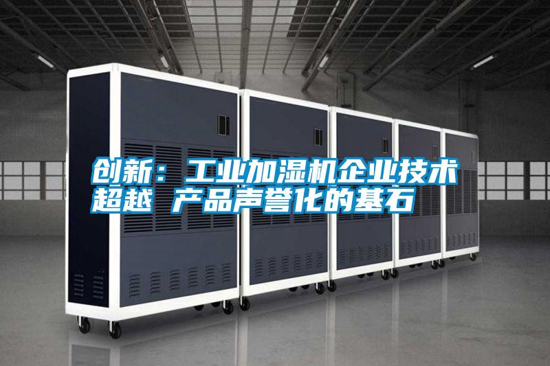 創(chuàng)新:工業(yè)加濕機(jī)企業(yè)技術(shù)超越 產(chǎn)品聲譽(yù)化的基石