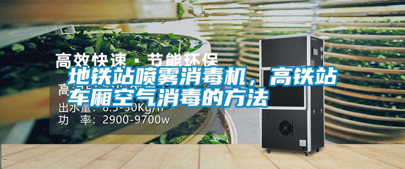 地鐵站噴霧消毒機，高鐵站車廂空氣消毒的方法