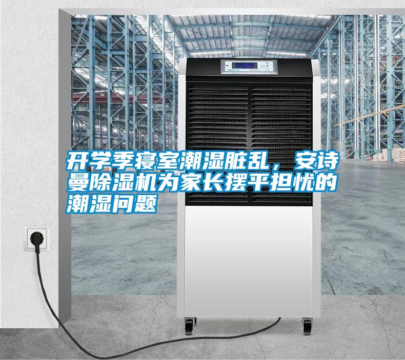 開學(xué)季寢室潮濕臟亂，安詩曼除濕機(jī)為家長擺平擔(dān)憂的潮濕問題