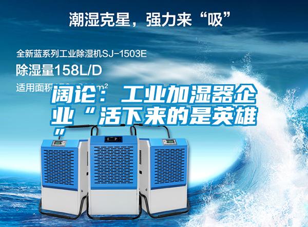 闊論:工業加濕器企業“活下來的是英雄”