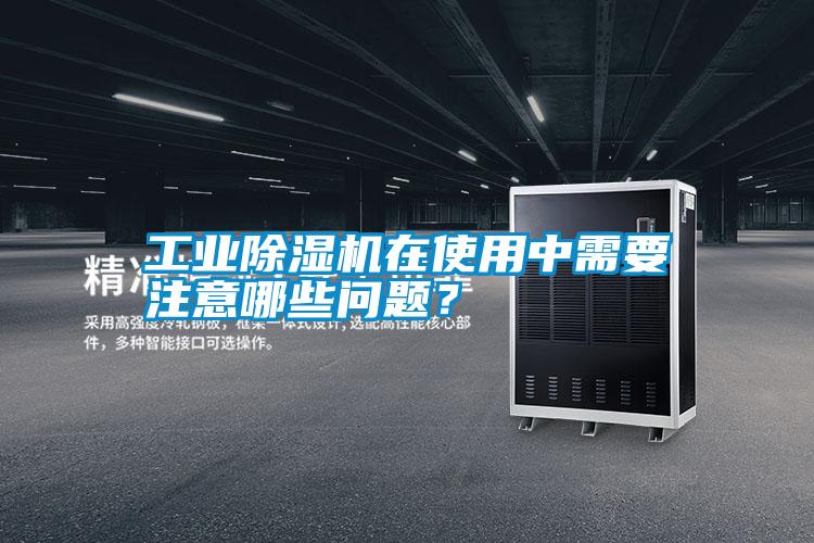 工業(yè)除濕機(jī)在使用中需要注意哪些問題？