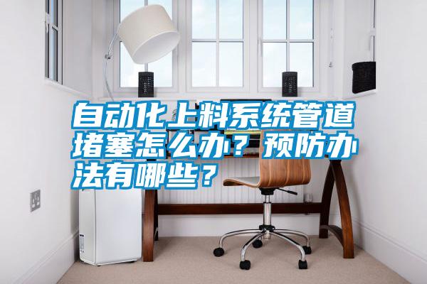 自動化上料系統管道堵塞怎么辦？預防辦法有哪些？