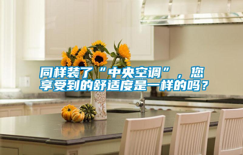 同樣裝了“中央空調”,您享受到的舒適度是一樣的嗎?