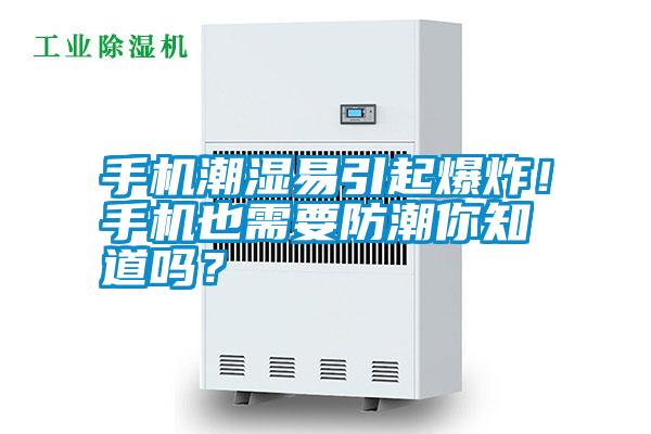 手機潮濕易引起爆炸!手機也需要防潮你知道嗎?