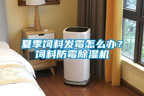 夏季飼料發(fā)霉怎么辦?飼料防霉除濕機