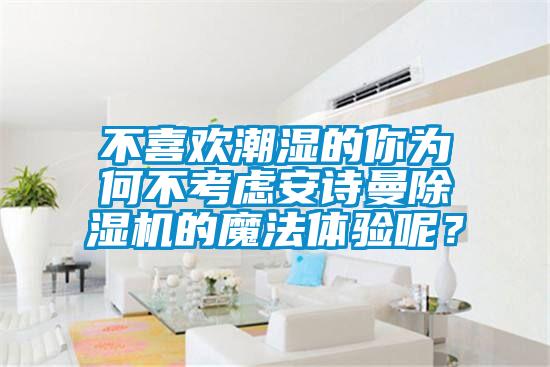 不喜歡潮濕的你為何不考慮安詩(shī)曼除濕機(jī)的魔法體驗(yàn)?zāi)兀?/></p>
						    <p style=