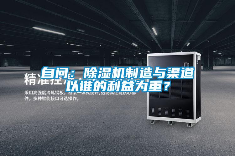自問(wèn)：除濕機(jī)制造與渠道以誰(shuí)的利益為重？