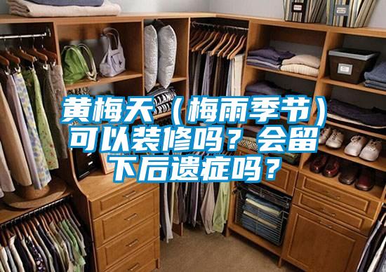 黃梅天（梅雨季節）可以裝修嗎？會留下后遺癥嗎？