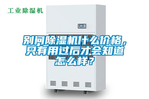 別問(wèn)除濕機(jī)什么價(jià)格，只有用過(guò)后才會(huì)知道怎么樣？