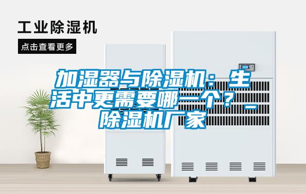 加濕器與除濕機(jī)：生活中更需要哪一個？_除濕機(jī)廠家