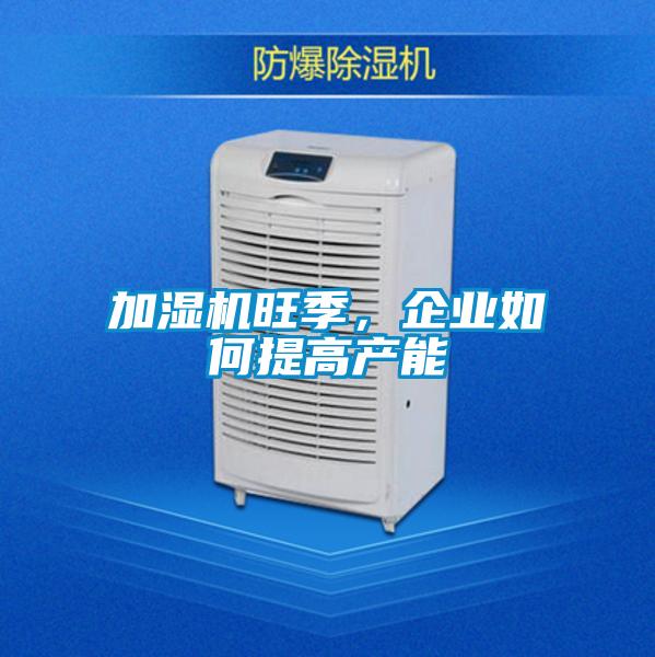 加濕機(jī)旺季，企業(yè)如何提高產(chǎn)能
