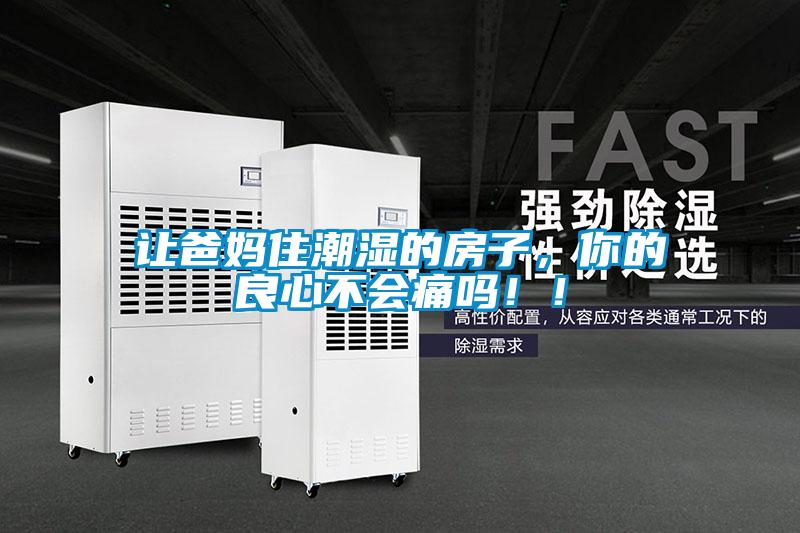 讓爸媽住潮濕的房子，你的良心不會(huì)痛嗎！！