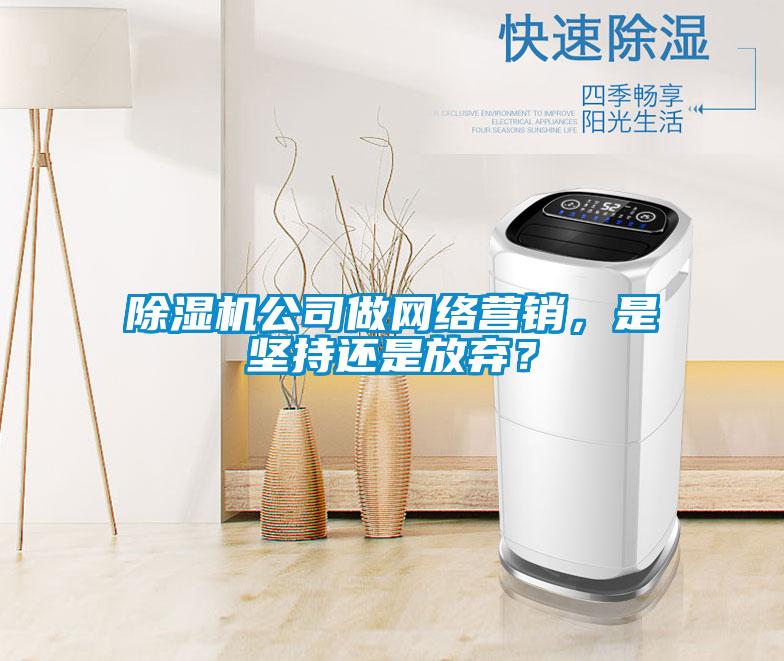 除濕機公司做網絡營銷，是堅持還是放棄？