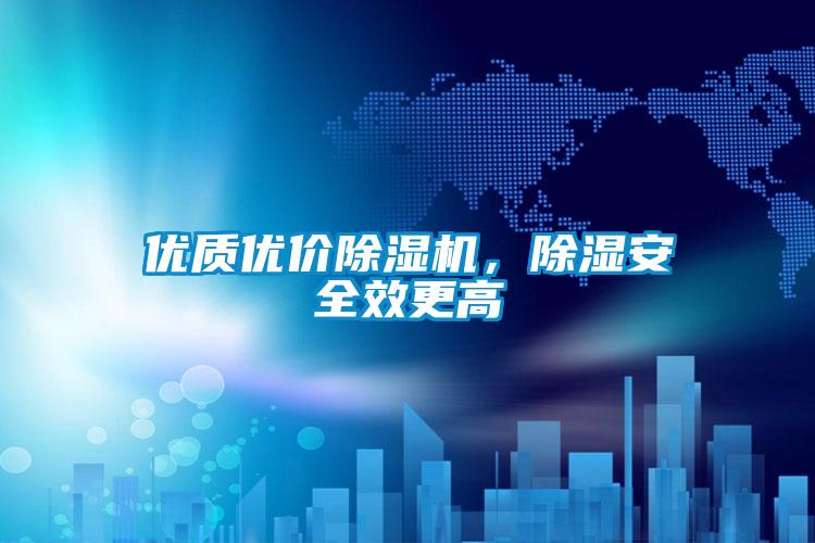 優(yōu)質(zhì)優(yōu)價除濕機，除濕安全效更高