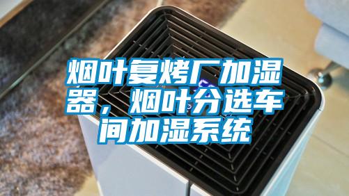 煙葉復烤廠加濕器，煙葉分選車間加濕系統