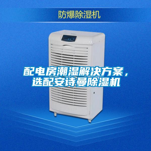 配電房潮濕解決方案,選配安詩曼除濕機(jī)