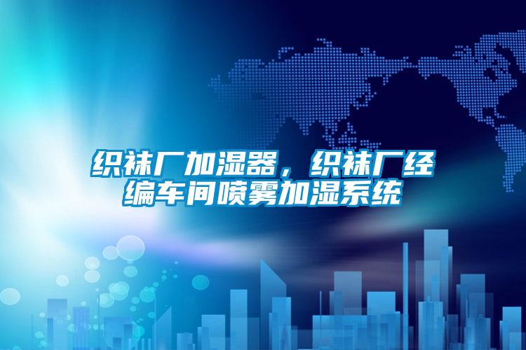織襪廠加濕器,織襪廠經編車間噴霧加濕系統