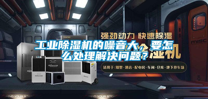 工業(yè)除濕機(jī)的噪音大,要怎么處理解決問(wèn)題?