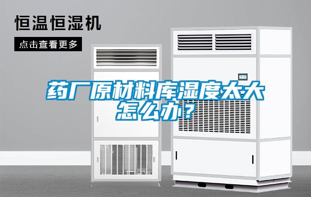藥廠原材料庫濕度太大怎么辦？
