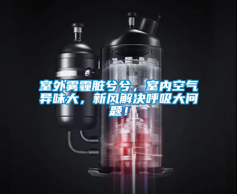 室外霧霾臟兮兮,室內(nèi)空氣異味大,新風(fēng)解決呼吸大問(wèn)題!