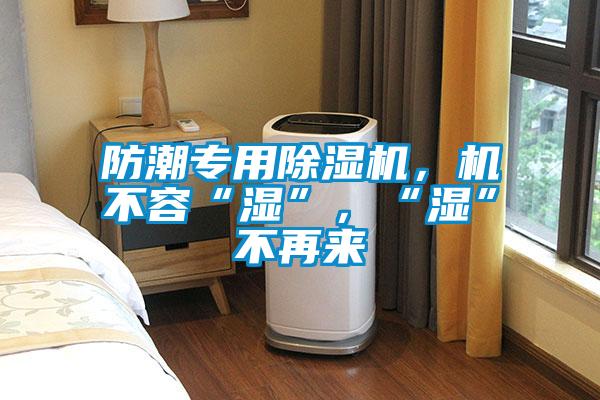 防潮專用除濕機,機不容“濕”,“濕”不再來