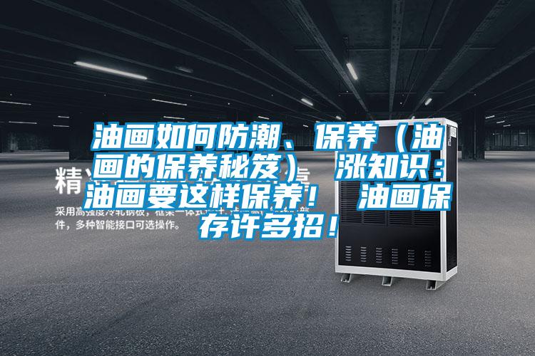 油畫如何防潮、保養（油畫的保養秘笈） 漲知識：油畫要這樣保養！ 油畫保存許多招！