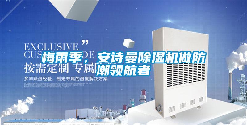 梅雨季,安詩(shī)曼除濕機(jī)做防潮領(lǐng)航者