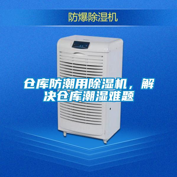 倉(cāng)庫(kù)防潮用除濕機(jī)，解決倉(cāng)庫(kù)潮濕難題