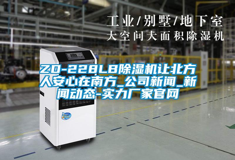 ZD-228LB除濕機讓北方人安心在南方_公司新聞_新聞動態-實力廠家官網