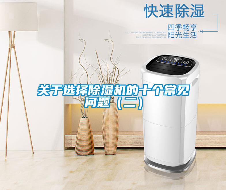 關(guān)于選擇除濕機(jī)的十個(gè)常見問(wèn)題(二)