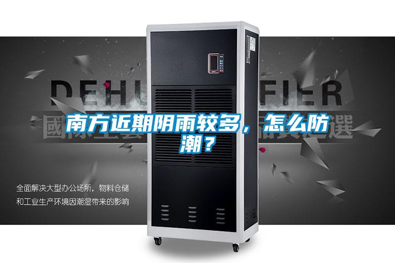 南方近期陰雨較多，怎么防潮？