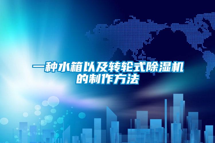 一種水箱以及轉(zhuǎn)輪式除濕機(jī)的制作方法