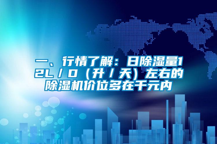一、行情了解:日除濕量12L/D(升/天)左右的除濕機價位多在千元內